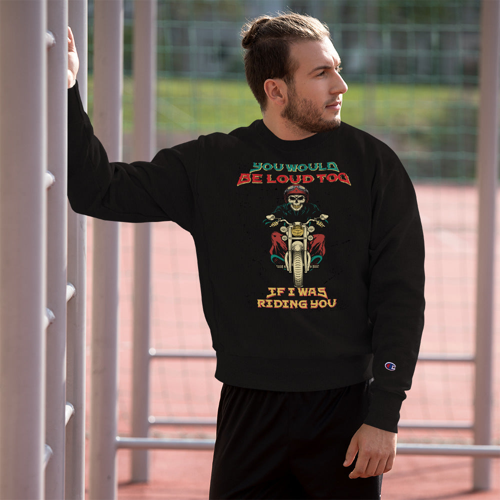 You Would Be Loud Too If I Was Riding You Champion Sweatshirt